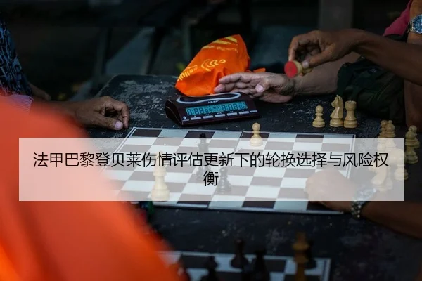 法甲巴黎登贝莱伤情评估更新下的轮换选择与风险权衡