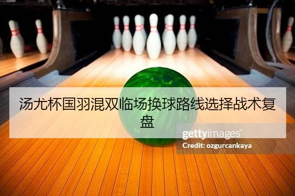 汤尤杯国羽混双临场换球路线选择战术复盘